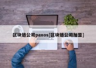 区块链公司paxos[区块链公司加盟]